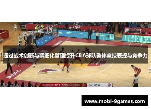 通过战术创新与精细化管理提升CBA球队整体竞技表现与竞争力 通过战术创新与精细化管理提升CBA球队整体竞技表现与竞争力