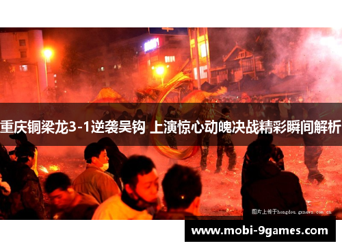 重庆铜梁龙3-1逆袭吴钩 上演惊心动魄决战精彩瞬间解析 重庆铜梁龙3-1逆袭吴钩 上演惊心动魄决战精彩瞬间解析