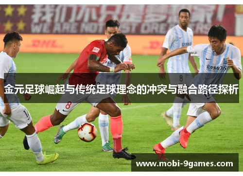 金元足球崛起与传统足球理念的冲突与融合路径探析 金元足球崛起与传统足球理念的冲突与融合路径探析