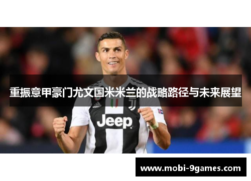 重振意甲豪门尤文国米米兰的战略路径与未来展望 重振意甲豪门尤文国米米兰的战略路径与未来展望