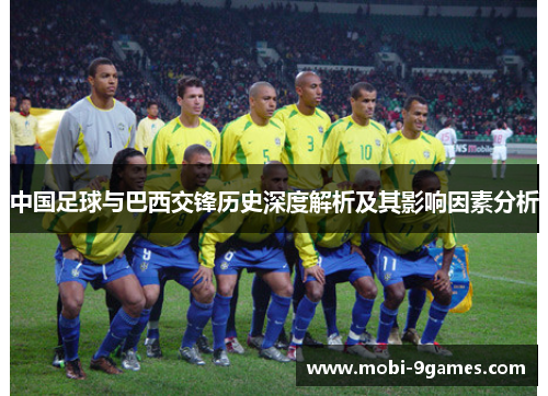 中国足球与巴西交锋历史深度解析及其影响因素分析 中国足球与巴西交锋历史深度解析及其影响因素分析