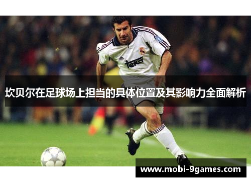 坎贝尔在足球场上担当的具体位置及其影响力全面解析 坎贝尔在足球场上担当的具体位置及其影响力全面解析