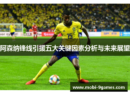 阿森纳锋线引援五大关键因素分析与未来展望