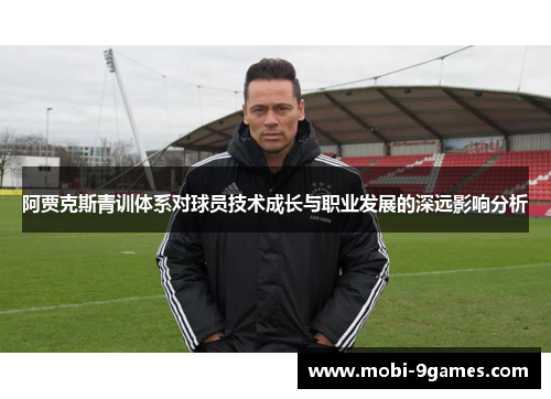 阿贾克斯青训体系对球员技术成长与职业发展的深远影响分析