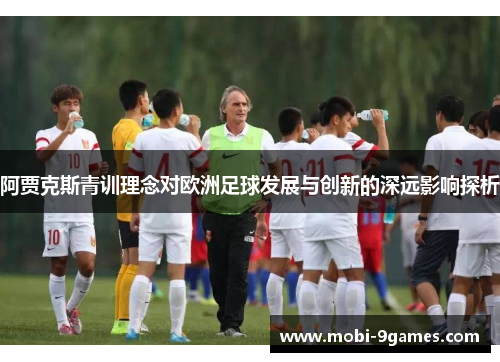 阿贾克斯青训理念对欧洲足球发展与创新的深远影响探析