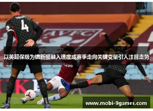 以英超保级为镜新援融入速度成赛季走向关键变量引人注目走势 以英超保级为镜新援融入速度成赛季走向关键变量引人注目走势