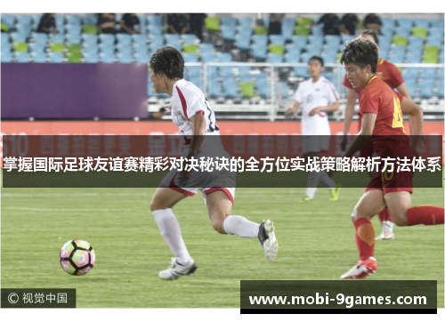 掌握国际足球友谊赛精彩对决秘诀的全方位实战策略解析方法体系 掌握国际足球友谊赛精彩对决秘诀的全方位实战策略解析方法体系