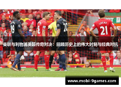 曼联与利物浦英超传奇对决：回顾历史上的伟大时刻与经典对抗