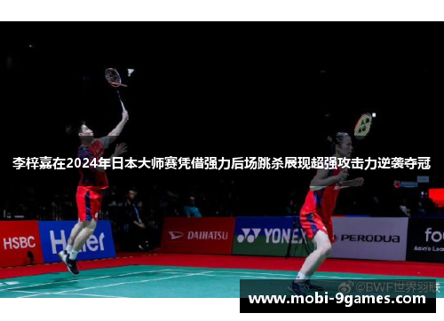 李梓嘉在2024年日本大师赛凭借强力后场跳杀展现超强攻击力逆袭夺冠