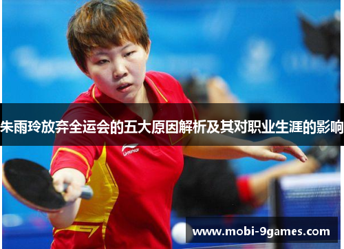 朱雨玲放弃全运会的五大原因解析及其对职业生涯的影响