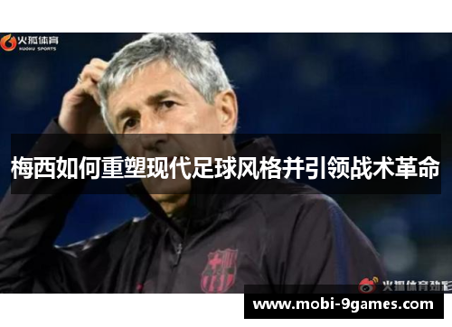 梅西如何重塑现代足球风格并引领战术革命